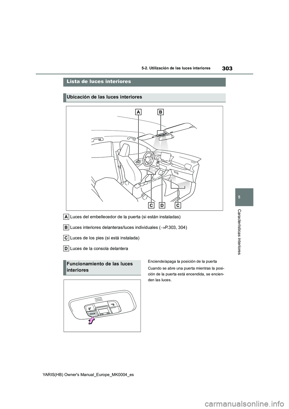TOYOTA YARIS 2021 Manuale de Empleo (in Spanish) 303
5
YARIS(HB) Owners Manual_Europe_MK0004_es
5-2. Utilización de las luces interiores
Características interiores
5-2.Utiliz ación de la s luc es in teriores
Luces del embellecedor de la puerta ( TOYOTA YARIS 2021 Manuale de Empleo (in Spanish) 303
5
YARIS(HB) Owners Manual_Europe_MK0004_es
5-2. Utilización de las luces interiores
Características interiores
5-2.Utiliz ación de la s luc es in teriores
Luces del embellecedor de la puerta (