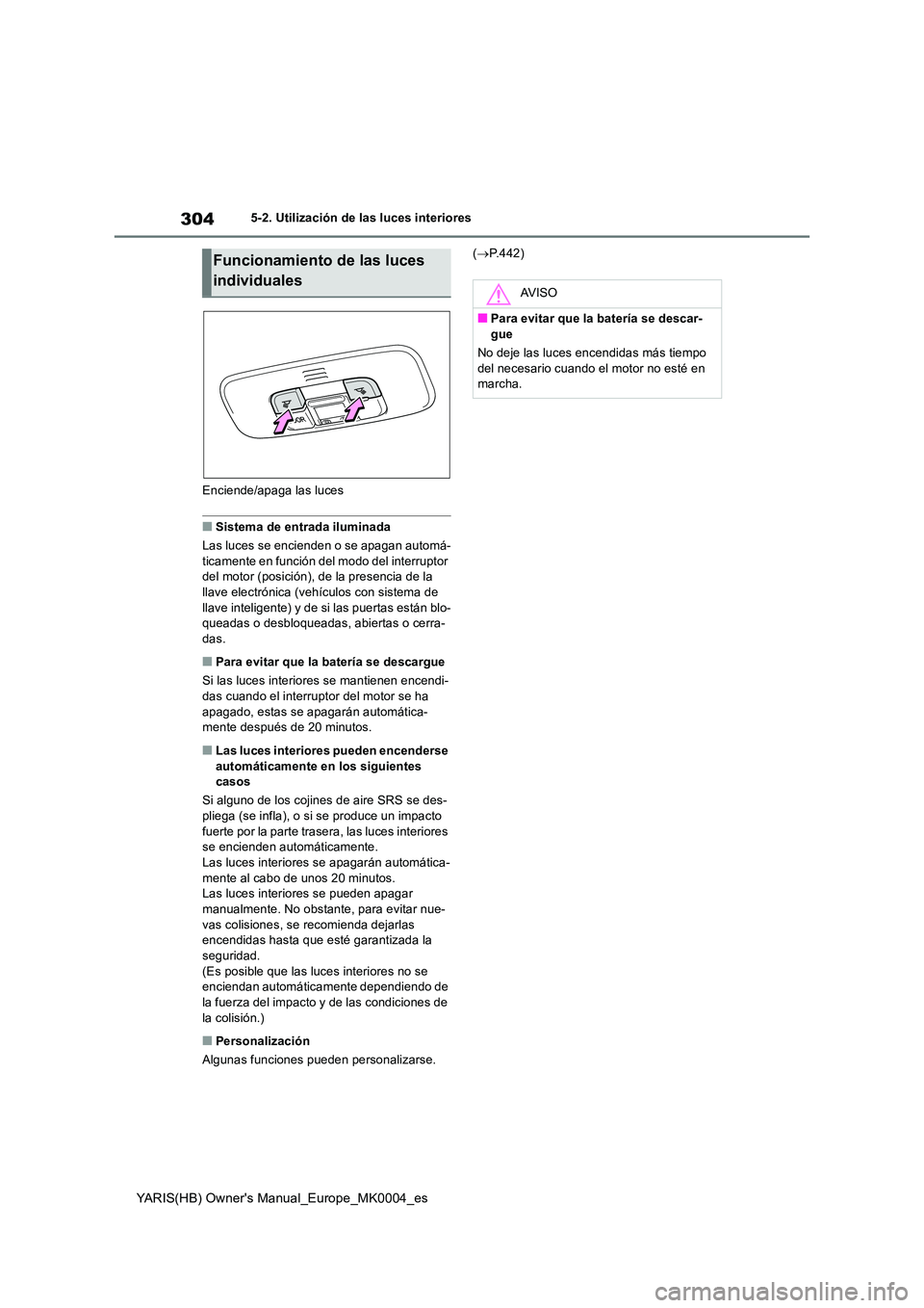 TOYOTA YARIS 2021 Manuale de Empleo (in Spanish) 304
YARIS(HB) Owners Manual_Europe_MK0004_es
5-2. Utilización de las luces interiores
Enciende/apaga las luces
■Sistema de entrada iluminada
Las luces se encienden o se apagan automá-
ticament TOYOTA YARIS 2021 Manuale de Empleo (in Spanish) 304
YARIS(HB) Owners Manual_Europe_MK0004_es
5-2. Utilización de las luces interiores
Enciende/apaga las luces
■Sistema de entrada iluminada
Las luces se encienden o se apagan automá-
ticament