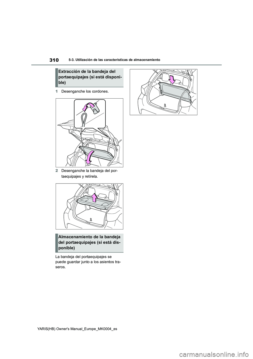 TOYOTA YARIS 2021 Manuale de Empleo (in Spanish) 310
YARIS(HB) Owners Manual_Europe_MK0004_es
5-3. Utilización de las características de almacenamiento
1Desenganche los cordones.
2Desenganche la bandeja del por-
taequipajes y retírela.
La bandej TOYOTA YARIS 2021 Manuale de Empleo (in Spanish) 310
YARIS(HB) Owners Manual_Europe_MK0004_es
5-3. Utilización de las características de almacenamiento
1Desenganche los cordones.
2Desenganche la bandeja del por-
taequipajes y retírela.
La bandej