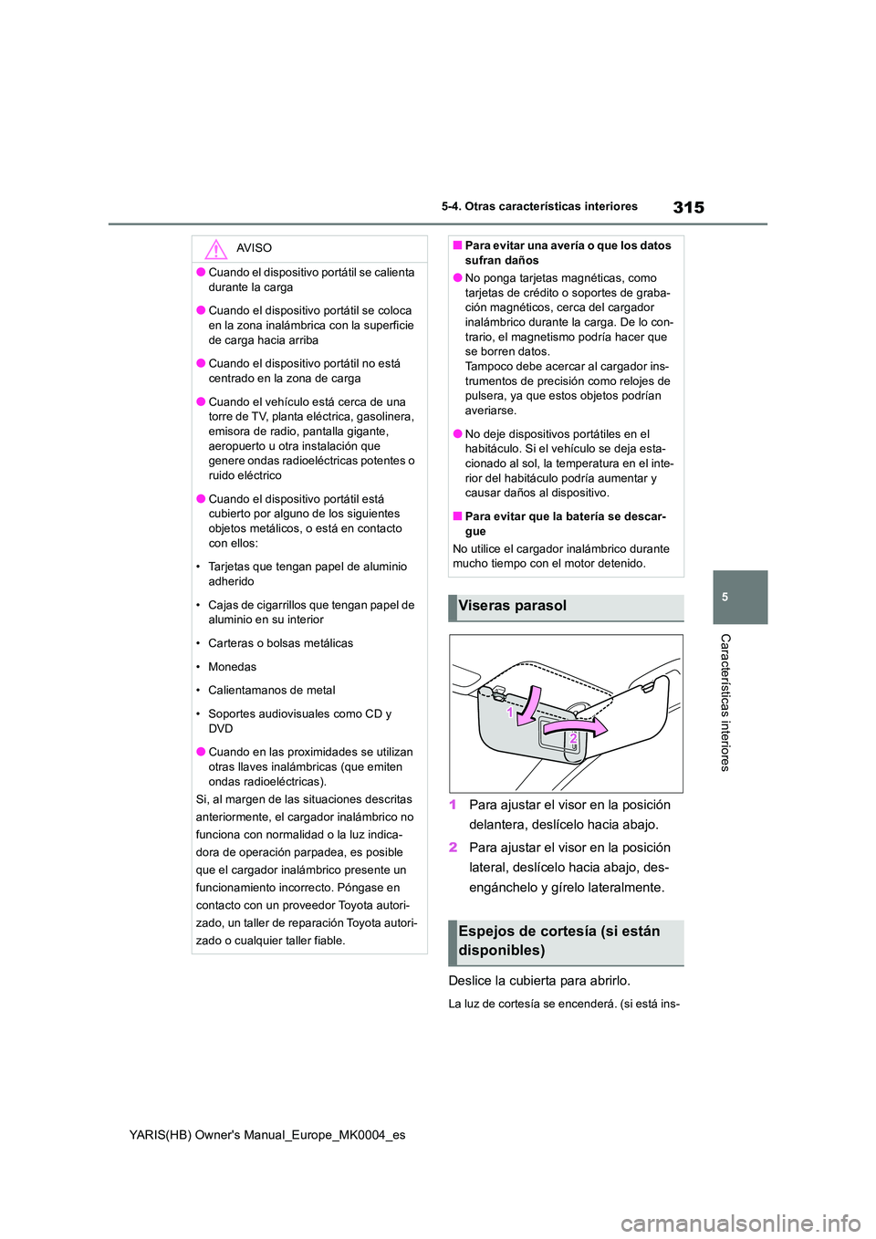 TOYOTA YARIS 2021 Manuale de Empleo (in Spanish) 315
5
YARIS(HB) Owners Manual_Europe_MK0004_es
5-4. Otras características interiores
Características interiores
1Para ajustar el visor en la posición
delantera, deslícelo hacia abajo.
2 Para a TOYOTA YARIS 2021 Manuale de Empleo (in Spanish) 315
5
YARIS(HB) Owners Manual_Europe_MK0004_es
5-4. Otras características interiores
Características interiores
1Para ajustar el visor en la posición
delantera, deslícelo hacia abajo.
2 Para a