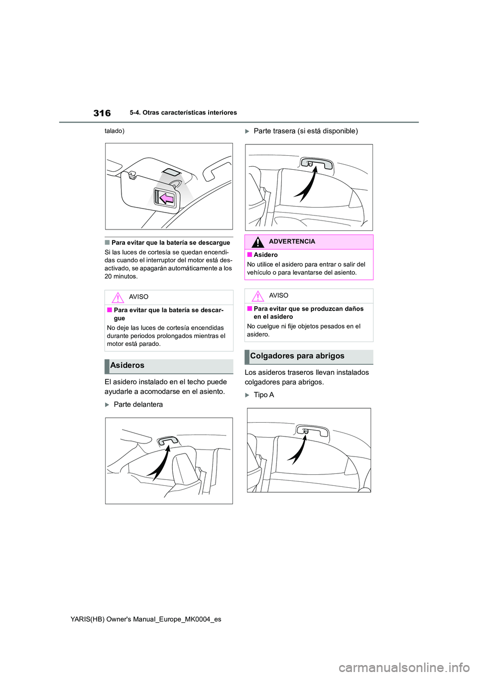 TOYOTA YARIS 2021 Manuale de Empleo (in Spanish) 316
YARIS(HB) Owners Manual_Europe_MK0004_es
5-4. Otras características interiores
talado)
■Para evitar que la batería se descargue
Si las luces de cortesía se quedan encendi- das cuando el in TOYOTA YARIS 2021 Manuale de Empleo (in Spanish) 316
YARIS(HB) Owners Manual_Europe_MK0004_es
5-4. Otras características interiores
talado)
■Para evitar que la batería se descargue
Si las luces de cortesía se quedan encendi- das cuando el in
