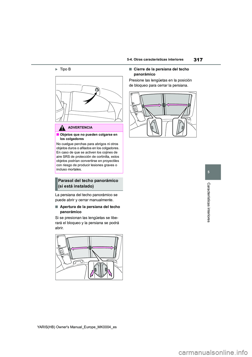TOYOTA YARIS 2021 Manuale de Empleo (in Spanish) 317
5
YARIS(HB) Owners Manual_Europe_MK0004_es
5-4. Otras características interiores
Características interiores
Tipo B
La persiana del techo panorámico se
puede abrir y cerrar manualmente.
TOYOTA YARIS 2021 Manuale de Empleo (in Spanish) 317
5
YARIS(HB) Owners Manual_Europe_MK0004_es
5-4. Otras características interiores
Características interiores
Tipo B
La persiana del techo panorámico se
puede abrir y cerrar manualmente.
