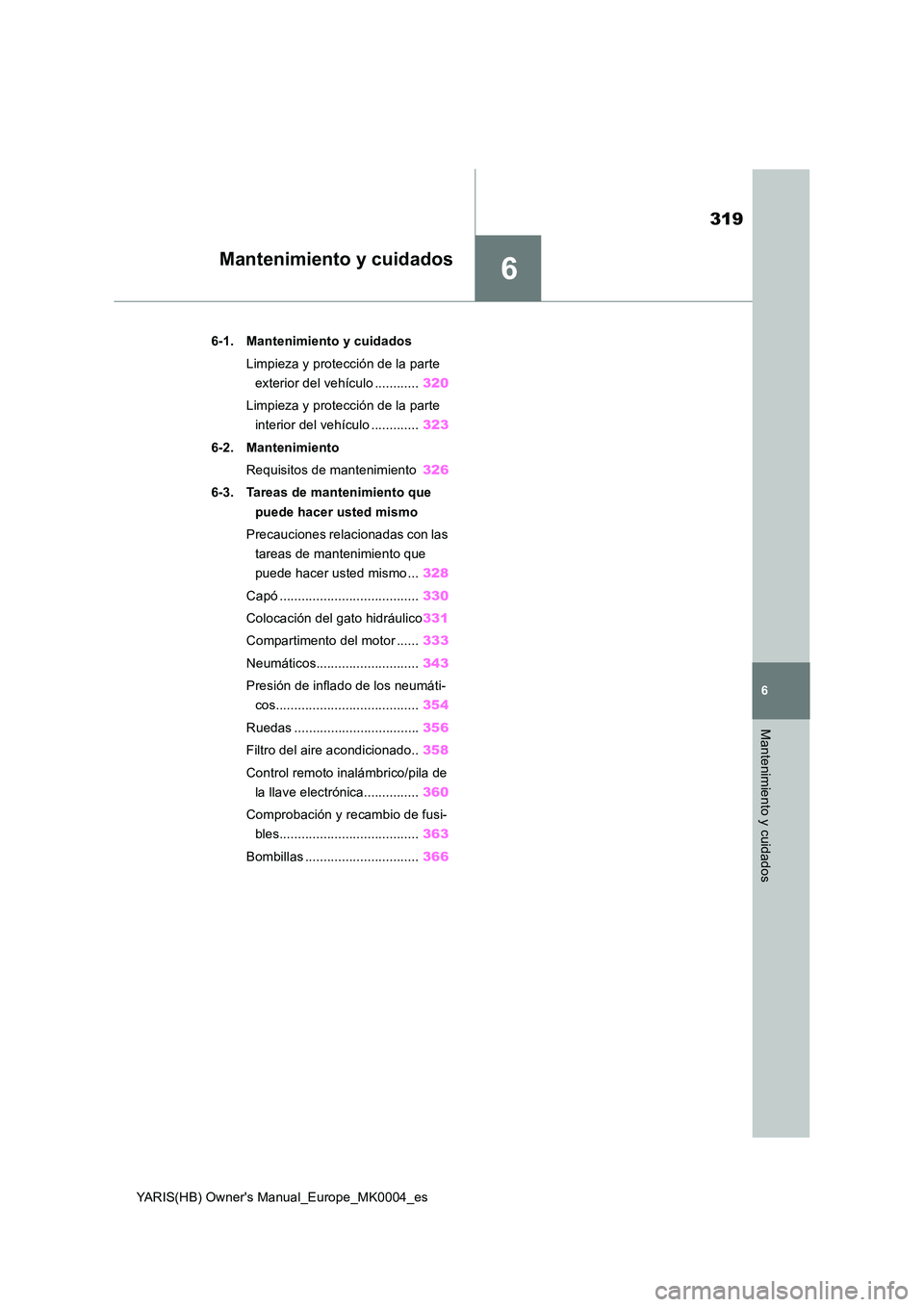 TOYOTA YARIS 2021 Manuale de Empleo (in Spanish) 6
319
YARIS(HB) Owners Manual_Europe_MK0004_es
6
Mantenimiento y cuidados
Mantenimiento y cuidados
6-1. Mantenimiento y cuidados
Limpieza y protección de la parte
exterior del vehículo ......... TOYOTA YARIS 2021 Manuale de Empleo (in Spanish) 6
319
YARIS(HB) Owners Manual_Europe_MK0004_es
6
Mantenimiento y cuidados
Mantenimiento y cuidados
6-1. Mantenimiento y cuidados
Limpieza y protección de la parte
exterior del vehículo .........