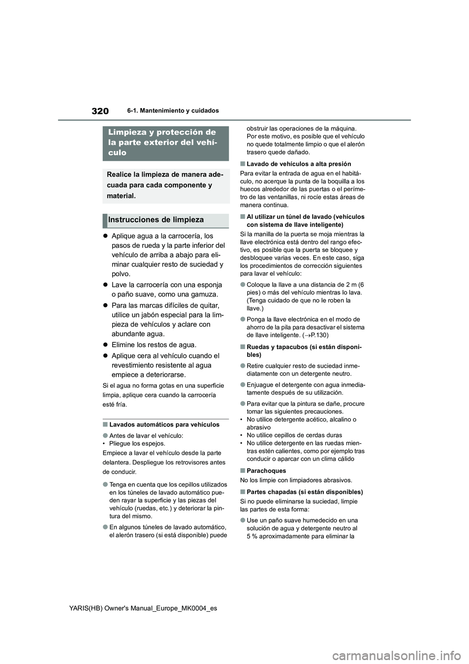 TOYOTA YARIS 2021  Manuale de Empleo (in Spanish) 320
YARIS(HB) Owners Manual_Europe_MK0004_es
6-1. Mantenimiento y cuidados
6-1.Mantenimien to y cuidad os
�zAplique agua a la carrocería, los 
pasos de rueda y la parte inferior del 
vehículo de ar