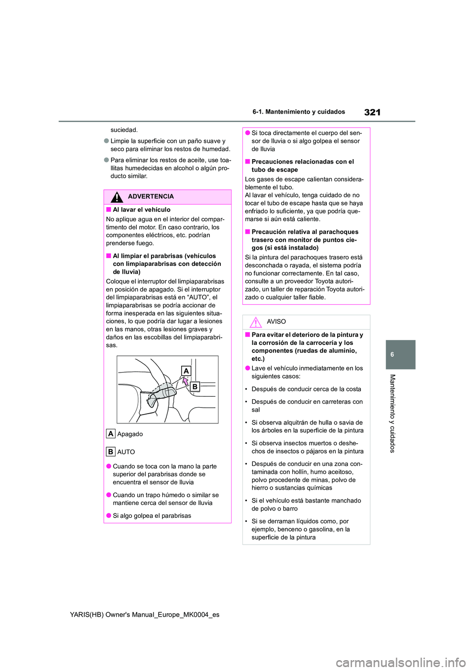 TOYOTA YARIS 2021 Manuale de Empleo (in Spanish) 321
6
YARIS(HB) Owners Manual_Europe_MK0004_es
6-1. Mantenimiento y cuidados
Mantenimiento y cuidados
suciedad.
●Limpie la superficie con un paño suave y
seco para eliminar los restos de humedad TOYOTA YARIS 2021 Manuale de Empleo (in Spanish) 321
6
YARIS(HB) Owners Manual_Europe_MK0004_es
6-1. Mantenimiento y cuidados
Mantenimiento y cuidados
suciedad.
●Limpie la superficie con un paño suave y
seco para eliminar los restos de humedad