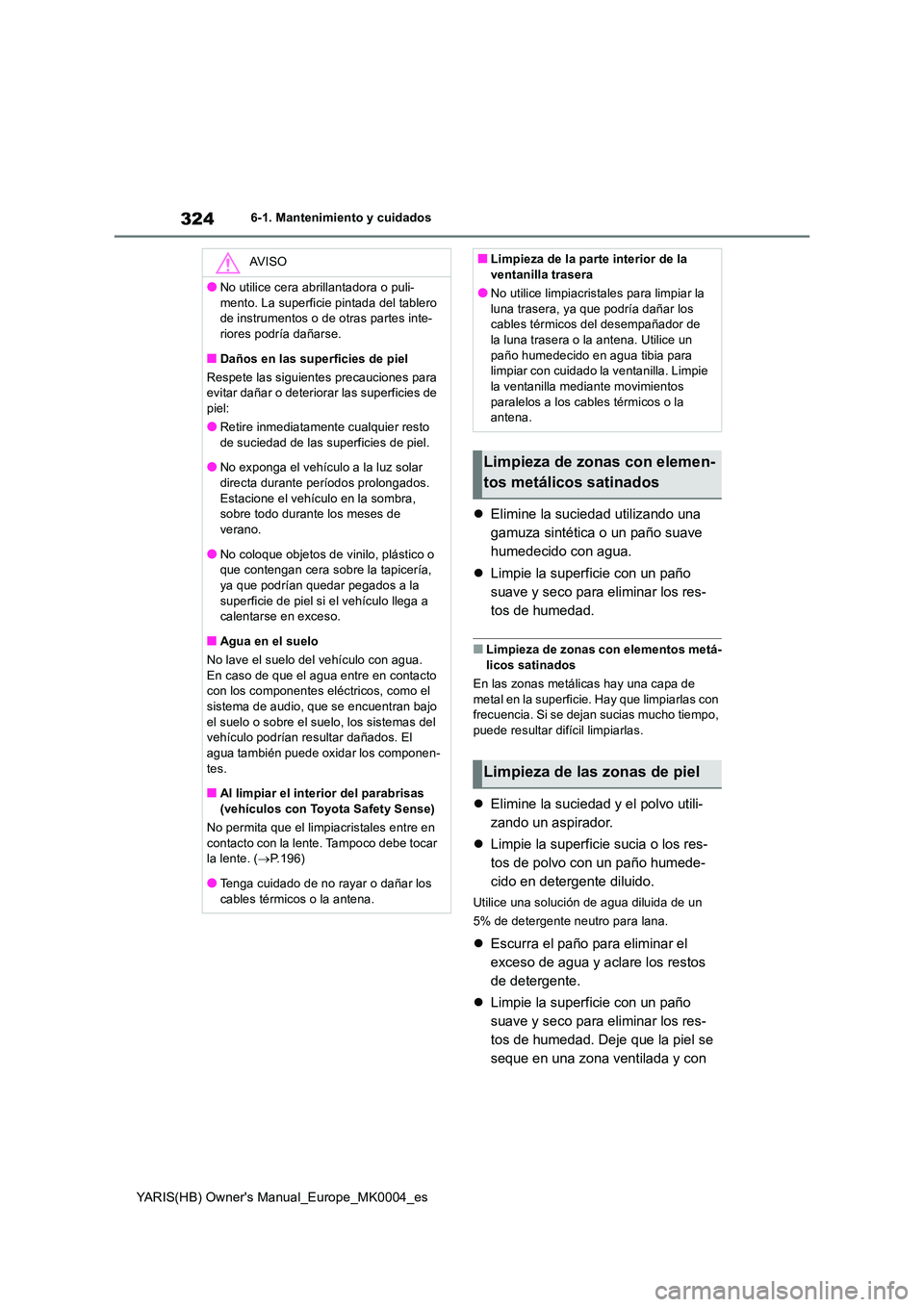 TOYOTA YARIS 2021  Manuale de Empleo (in Spanish) 324
YARIS(HB) Owners Manual_Europe_MK0004_es
6-1. Mantenimiento y cuidados
�zElimine la suciedad utilizando una  
gamuza sintética o un paño suave 
humedecido con agua. 
�z Limpie la superficie con