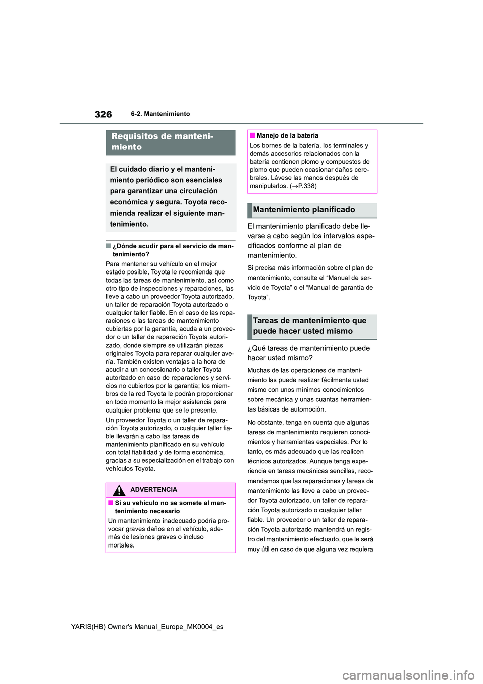 TOYOTA YARIS 2021  Manuale de Empleo (in Spanish) 326
YARIS(HB) Owners Manual_Europe_MK0004_es
6-2. Mantenimiento
6-2.Mantenimien to
■¿Dónde acudir para el servicio de man- 
tenimiento? 
Para mantener su vehículo en el mejor  estado posible, To