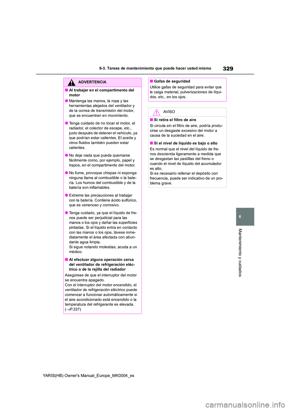 TOYOTA YARIS 2021  Manuale de Empleo (in Spanish) 329
6
YARIS(HB) Owners Manual_Europe_MK0004_es
6-3. Tareas de mantenimiento que puede hacer usted mismo
Mantenimiento y cuidados
ADVERTENCIA
■Al trabajar en el compartimento del  
motor
●Mantenga
