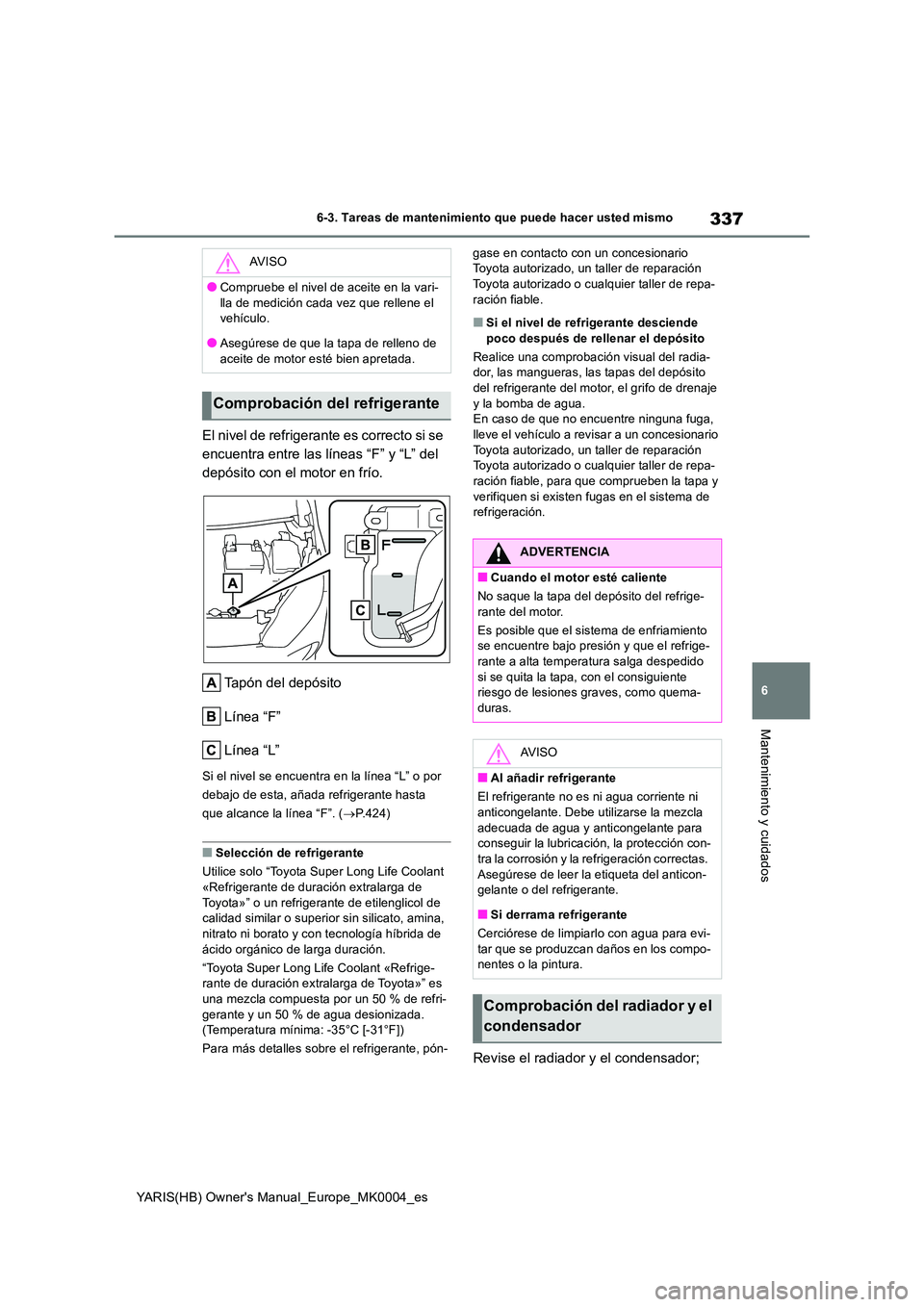 TOYOTA YARIS 2021 Manuale de Empleo (in Spanish) 337
6
YARIS(HB) Owners Manual_Europe_MK0004_es
6-3. Tareas de mantenimiento que puede hacer usted mismo
Mantenimiento y cuidados
El nivel de refrigerante es correcto si se
encuentra entre las líne TOYOTA YARIS 2021 Manuale de Empleo (in Spanish) 337
6
YARIS(HB) Owners Manual_Europe_MK0004_es
6-3. Tareas de mantenimiento que puede hacer usted mismo
Mantenimiento y cuidados
El nivel de refrigerante es correcto si se
encuentra entre las líne
