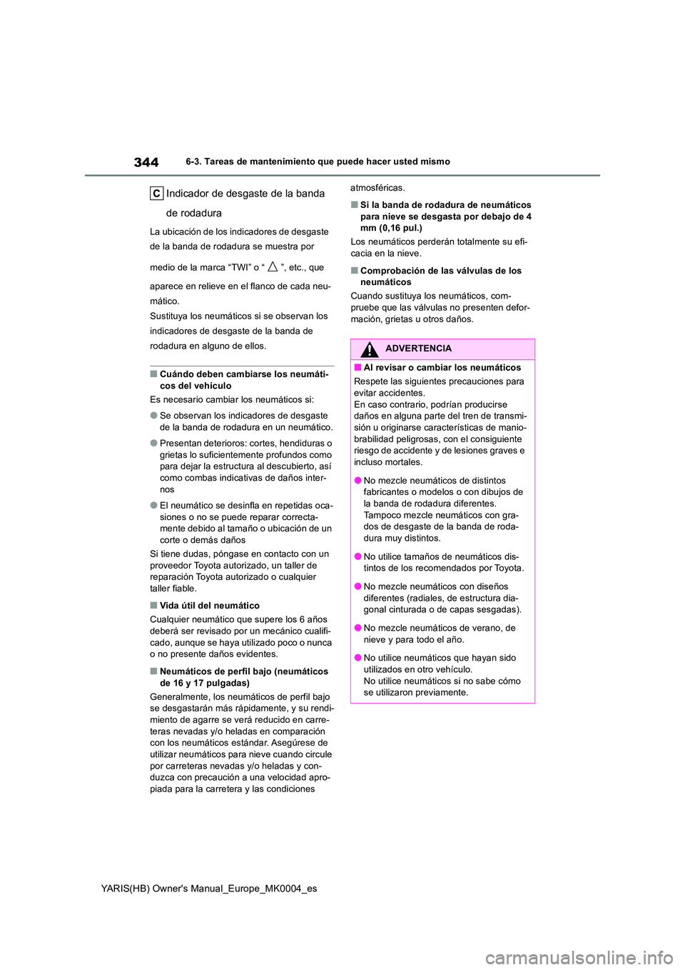 TOYOTA YARIS 2021 Manuale de Empleo (in Spanish) 344
YARIS(HB) Owners Manual_Europe_MK0004_es
6-3. Tareas de mantenimiento que puede hacer usted mismo
Indicador de desgaste de la banda
de rodadura
La ubicación de los indicadores de desgaste
de TOYOTA YARIS 2021 Manuale de Empleo (in Spanish) 344
YARIS(HB) Owners Manual_Europe_MK0004_es
6-3. Tareas de mantenimiento que puede hacer usted mismo
Indicador de desgaste de la banda
de rodadura
La ubicación de los indicadores de desgaste
de