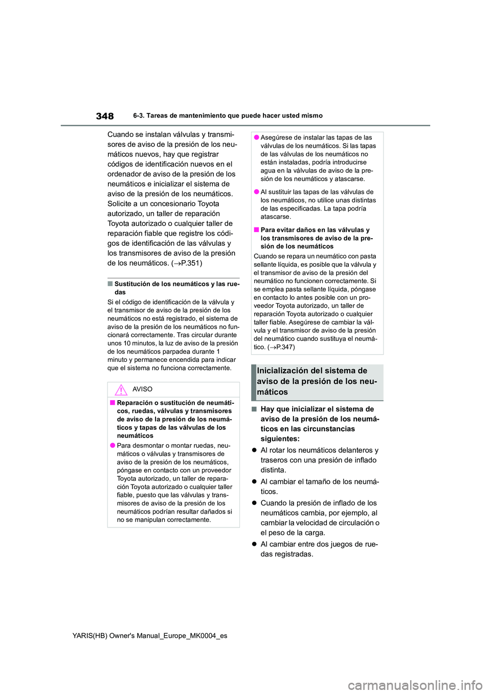 TOYOTA YARIS 2021 Manuale de Empleo (in Spanish) 348
YARIS(HB) Owners Manual_Europe_MK0004_es
6-3. Tareas de mantenimiento que puede hacer usted mismo
Cuando se instalan válvulas y transmi-
sores de aviso de la presión de los neu-
máticos nuevo TOYOTA YARIS 2021 Manuale de Empleo (in Spanish) 348
YARIS(HB) Owners Manual_Europe_MK0004_es
6-3. Tareas de mantenimiento que puede hacer usted mismo
Cuando se instalan válvulas y transmi-
sores de aviso de la presión de los neu-
máticos nuevo