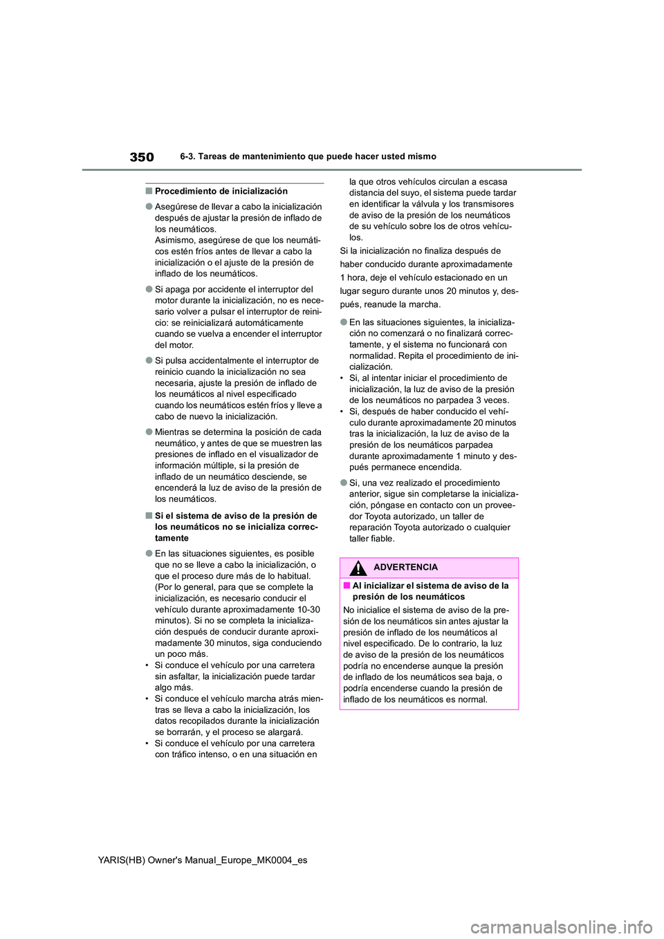 TOYOTA YARIS 2021 Manuale de Empleo (in Spanish) 350
YARIS(HB) Owners Manual_Europe_MK0004_es
6-3. Tareas de mantenimiento que puede hacer usted mismo
■Procedimiento de inicialización
●Asegúrese de llevar a cabo la inicialización
después TOYOTA YARIS 2021 Manuale de Empleo (in Spanish) 350
YARIS(HB) Owners Manual_Europe_MK0004_es
6-3. Tareas de mantenimiento que puede hacer usted mismo
■Procedimiento de inicialización
●Asegúrese de llevar a cabo la inicialización
después