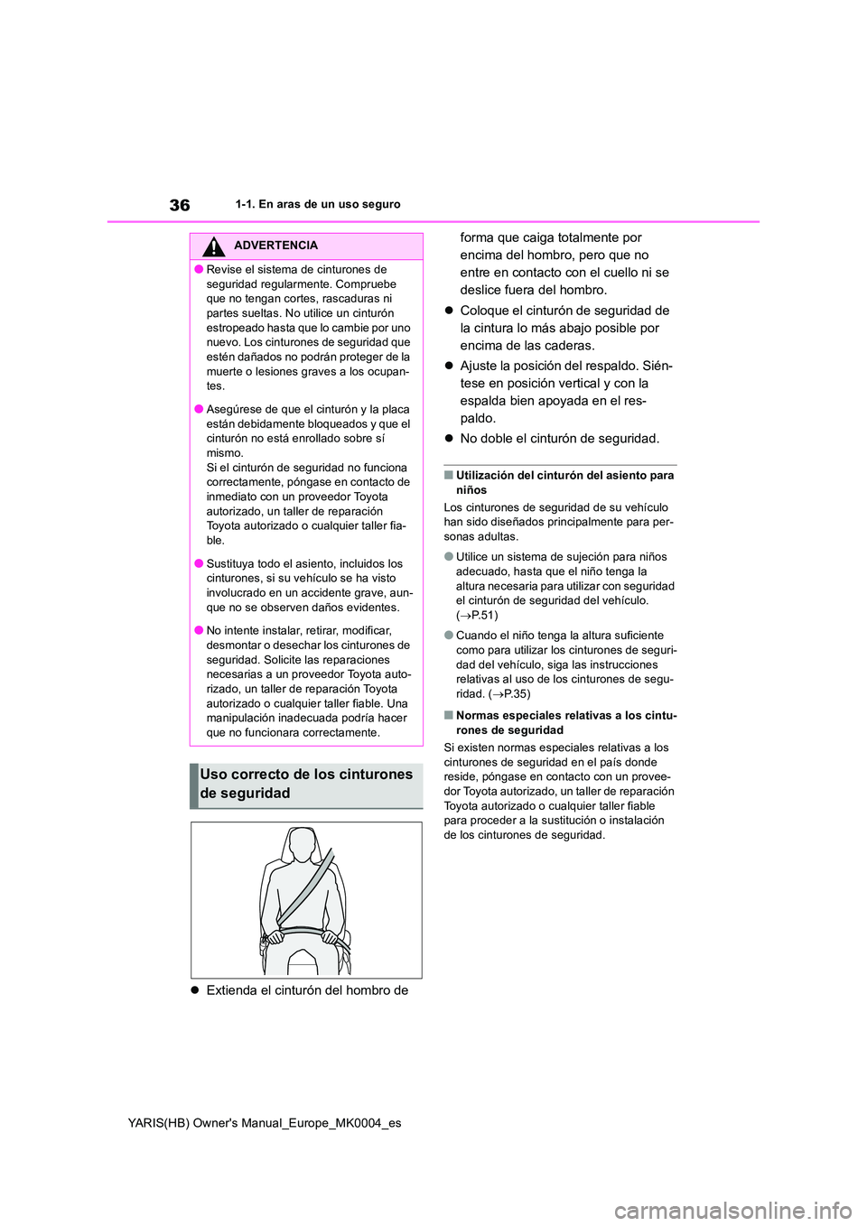TOYOTA YARIS 2021  Manuale de Empleo (in Spanish) 36
YARIS(HB) Owners Manual_Europe_MK0004_es
1-1. En aras de un uso seguro
�zExtienda el cinturón del hombro de  
forma que caiga totalmente por  
encima del hombro, pero que no 
entre en contacto co