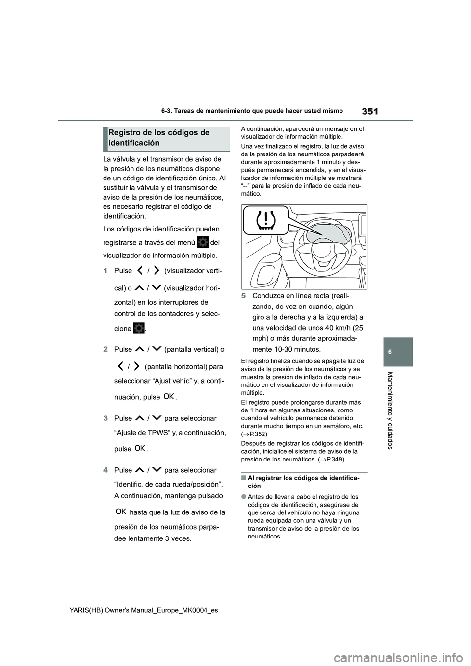 TOYOTA YARIS 2021 Manuale de Empleo (in Spanish) 351
6
YARIS(HB) Owners Manual_Europe_MK0004_es
6-3. Tareas de mantenimiento que puede hacer usted mismo
Mantenimiento y cuidados
La válvula y el transmisor de aviso de
la presión de los neumático TOYOTA YARIS 2021 Manuale de Empleo (in Spanish) 351
6
YARIS(HB) Owners Manual_Europe_MK0004_es
6-3. Tareas de mantenimiento que puede hacer usted mismo
Mantenimiento y cuidados
La válvula y el transmisor de aviso de
la presión de los neumático