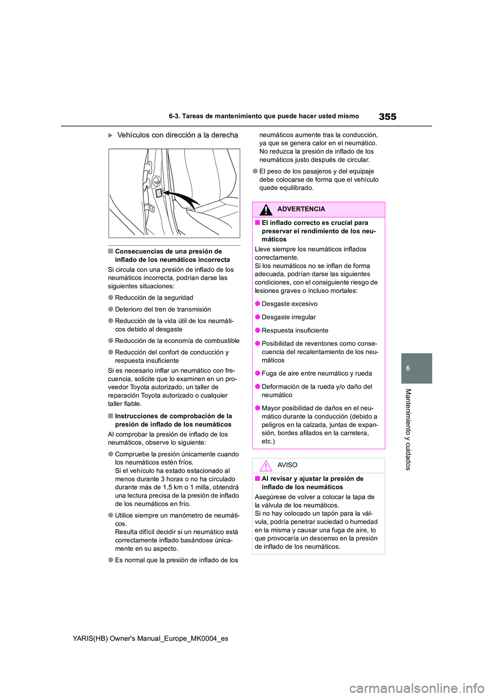 TOYOTA YARIS 2021 Manuale de Empleo (in Spanish) 355
6
YARIS(HB) Owners Manual_Europe_MK0004_es
6-3. Tareas de mantenimiento que puede hacer usted mismo
Mantenimiento y cuidados
Vehículos con dirección a la derecha
■Consecuencias de una pres TOYOTA YARIS 2021 Manuale de Empleo (in Spanish) 355
6
YARIS(HB) Owners Manual_Europe_MK0004_es
6-3. Tareas de mantenimiento que puede hacer usted mismo
Mantenimiento y cuidados
Vehículos con dirección a la derecha
■Consecuencias de una pres