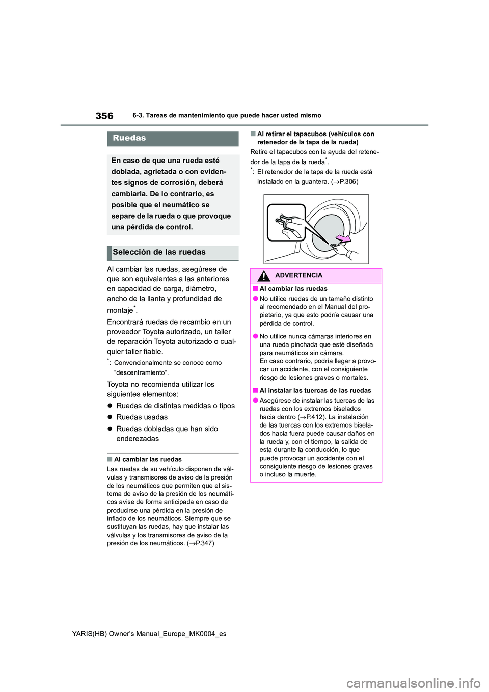 TOYOTA YARIS 2021 Manuale de Empleo (in Spanish) 356
YARIS(HB) Owners Manual_Europe_MK0004_es
6-3. Tareas de mantenimiento que puede hacer usted mismo
Al cambiar las ruedas, asegúrese de
que son equivalentes a las anteriores
en capacidad de car TOYOTA YARIS 2021 Manuale de Empleo (in Spanish) 356
YARIS(HB) Owners Manual_Europe_MK0004_es
6-3. Tareas de mantenimiento que puede hacer usted mismo
Al cambiar las ruedas, asegúrese de
que son equivalentes a las anteriores
en capacidad de car