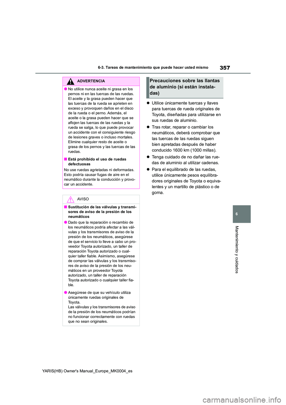 TOYOTA YARIS 2021  Manuale de Empleo (in Spanish) 357
6
YARIS(HB) Owners Manual_Europe_MK0004_es
6-3. Tareas de mantenimiento que puede hacer usted mismo
Mantenimiento y cuidados
�zUtilice únicamente tuercas y llaves  
para tuercas de rueda origina
