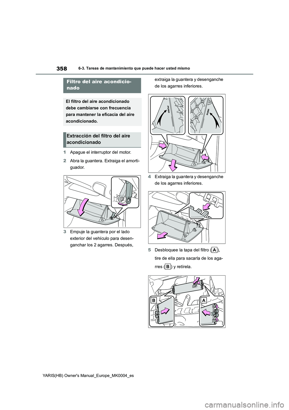 TOYOTA YARIS 2021  Manuale de Empleo (in Spanish) 358
YARIS(HB) Owners Manual_Europe_MK0004_es
6-3. Tareas de mantenimiento que puede hacer usted mismo
1Apague el interruptor del motor.
2Abra la guantera. Extraiga el amorti-
guador.
3Empuje la guant