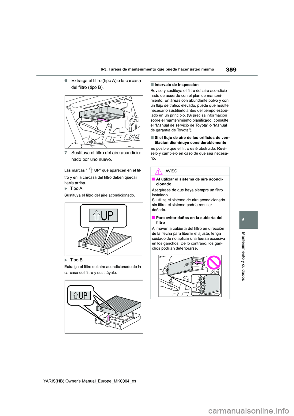 TOYOTA YARIS 2021  Manuale de Empleo (in Spanish) 359
6
YARIS(HB) Owners Manual_Europe_MK0004_es
6-3. Tareas de mantenimiento que puede hacer usted mismo
Mantenimiento y cuidados
6Extraiga el filtro (tipo A) o la carcasa  
del filtro (tipo B). 
7 Su