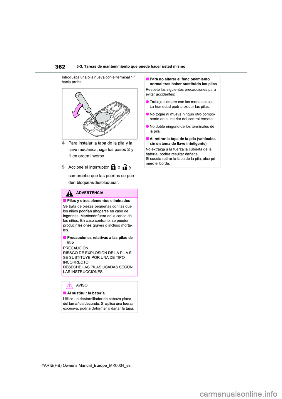 TOYOTA YARIS 2021 Manuale de Empleo (in Spanish) 362
YARIS(HB) Owners Manual_Europe_MK0004_es
6-3. Tareas de mantenimiento que puede hacer usted mismo
Introduzca una pila nueva con el terminal “+” hacia arriba.
4 Para instalar la tapa de la p TOYOTA YARIS 2021 Manuale de Empleo (in Spanish) 362
YARIS(HB) Owners Manual_Europe_MK0004_es
6-3. Tareas de mantenimiento que puede hacer usted mismo
Introduzca una pila nueva con el terminal “+” hacia arriba.
4 Para instalar la tapa de la p