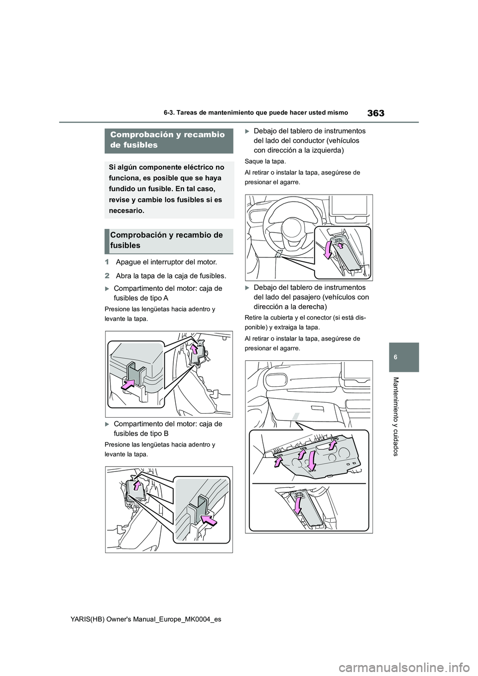 TOYOTA YARIS 2021 Manuale de Empleo (in Spanish) 363
6
YARIS(HB) Owners Manual_Europe_MK0004_es
6-3. Tareas de mantenimiento que puede hacer usted mismo
Mantenimiento y cuidados
1Apague el interruptor del motor.
2 Abra la tapa de la caja de fusibl TOYOTA YARIS 2021 Manuale de Empleo (in Spanish) 363
6
YARIS(HB) Owners Manual_Europe_MK0004_es
6-3. Tareas de mantenimiento que puede hacer usted mismo
Mantenimiento y cuidados
1Apague el interruptor del motor.
2 Abra la tapa de la caja de fusibl