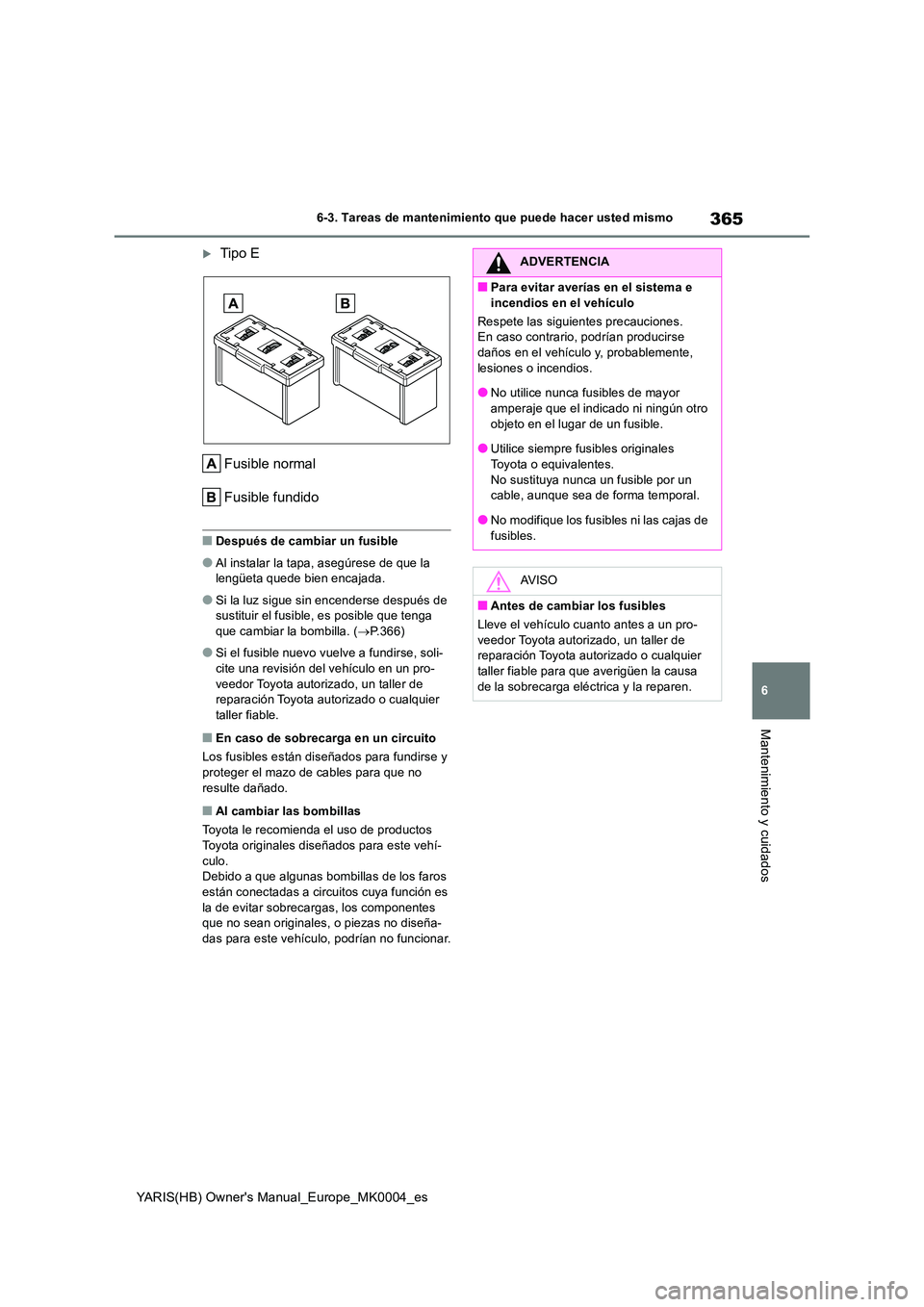 TOYOTA YARIS 2021 Manuale de Empleo (in Spanish) 365
6
YARIS(HB) Owners Manual_Europe_MK0004_es
6-3. Tareas de mantenimiento que puede hacer usted mismo
Mantenimiento y cuidados
Tipo E
Fusible normal
Fusible fundido
■Después de cambiar un f TOYOTA YARIS 2021 Manuale de Empleo (in Spanish) 365
6
YARIS(HB) Owners Manual_Europe_MK0004_es
6-3. Tareas de mantenimiento que puede hacer usted mismo
Mantenimiento y cuidados
Tipo E
Fusible normal
Fusible fundido
■Después de cambiar un f