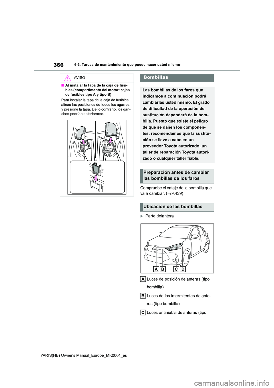 TOYOTA YARIS 2021 Manuale de Empleo (in Spanish) 366
YARIS(HB) Owners Manual_Europe_MK0004_es
6-3. Tareas de mantenimiento que puede hacer usted mismo
Compruebe el vataje de la bombilla que
va a cambiar. ( →P.439)
Parte delantera
Luces de p TOYOTA YARIS 2021 Manuale de Empleo (in Spanish) 366
YARIS(HB) Owners Manual_Europe_MK0004_es
6-3. Tareas de mantenimiento que puede hacer usted mismo
Compruebe el vataje de la bombilla que
va a cambiar. ( →P.439)
Parte delantera
Luces de p