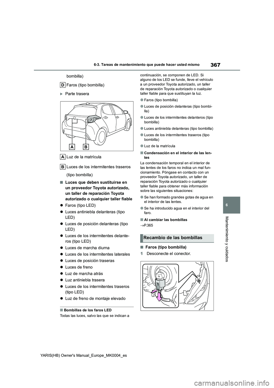 TOYOTA YARIS 2021 Manuale de Empleo (in Spanish) 367
6
YARIS(HB) Owners Manual_Europe_MK0004_es
6-3. Tareas de mantenimiento que puede hacer usted mismo
Mantenimiento y cuidados
bombilla)
Faros (tipo bombilla)
Parte trasera
Luz de la matrícula
TOYOTA YARIS 2021 Manuale de Empleo (in Spanish) 367
6
YARIS(HB) Owners Manual_Europe_MK0004_es
6-3. Tareas de mantenimiento que puede hacer usted mismo
Mantenimiento y cuidados
bombilla)
Faros (tipo bombilla)
Parte trasera
Luz de la matrícula