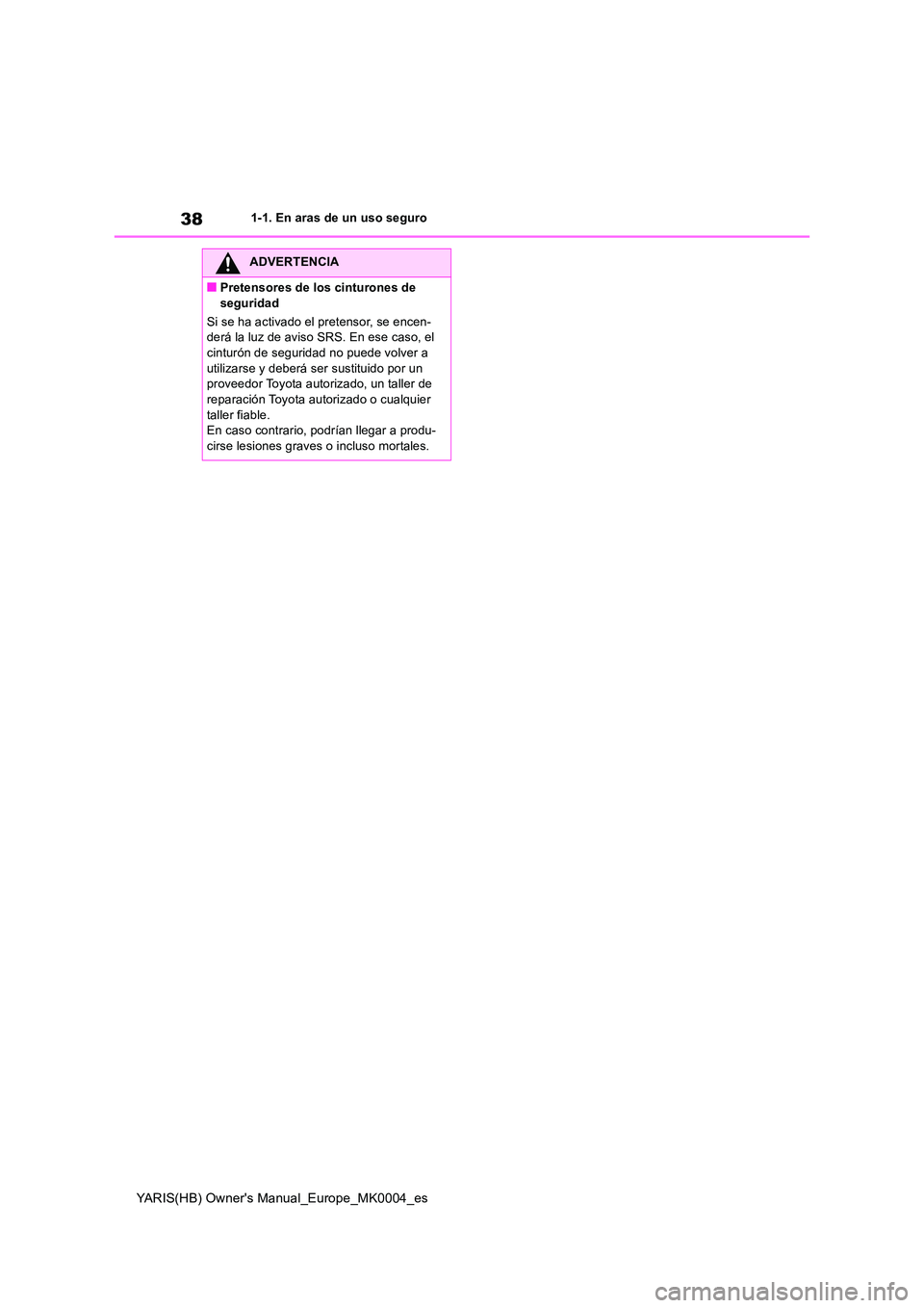 TOYOTA YARIS 2021  Manuale de Empleo (in Spanish) 38
YARIS(HB) Owners Manual_Europe_MK0004_es
1-1. En aras de un uso seguro
ADVERTENCIA
■Pretensores de los cinturones de  
seguridad 
Si se ha activado el pretensor, se encen- derá la luz de aviso 