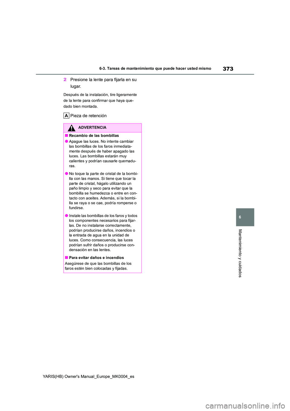 TOYOTA YARIS 2021 Manuale de Empleo (in Spanish) 373
6
YARIS(HB) Owners Manual_Europe_MK0004_es
6-3. Tareas de mantenimiento que puede hacer usted mismo
Mantenimiento y cuidados
2Presione la lente para fijarla en su
lugar.
Después de la instalac TOYOTA YARIS 2021 Manuale de Empleo (in Spanish) 373
6
YARIS(HB) Owners Manual_Europe_MK0004_es
6-3. Tareas de mantenimiento que puede hacer usted mismo
Mantenimiento y cuidados
2Presione la lente para fijarla en su
lugar.
Después de la instalac