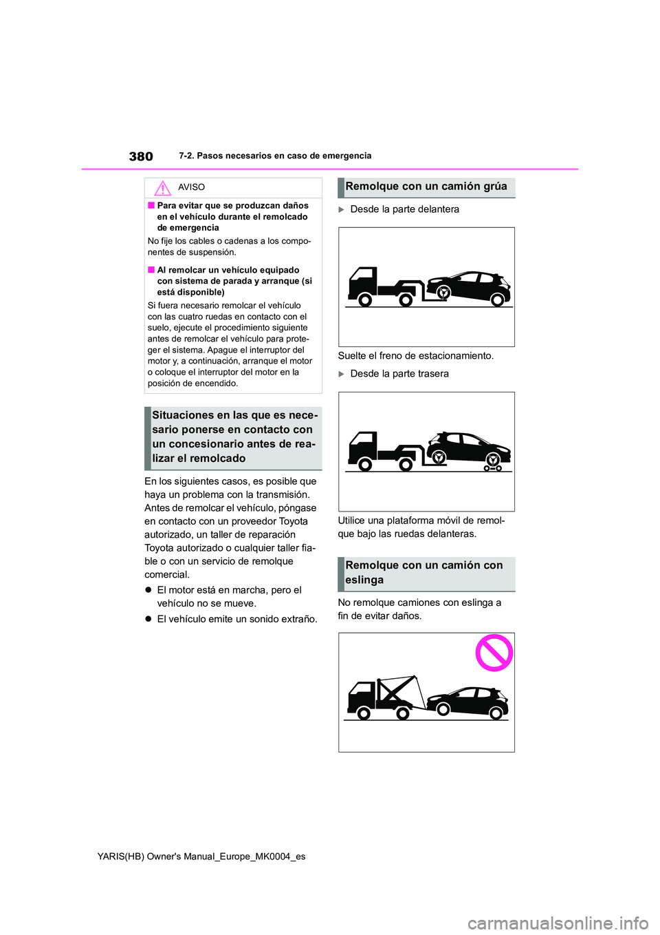 TOYOTA YARIS 2021  Manuale de Empleo (in Spanish) 380
YARIS(HB) Owners Manual_Europe_MK0004_es
7-2. Pasos necesarios en caso de emergencia
En los siguientes casos, es posible que  
haya un problema con la transmisión. 
Antes de remolcar el vehícul