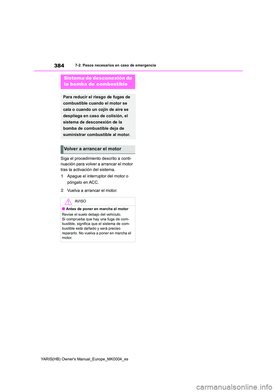 TOYOTA YARIS 2021  Manuale de Empleo (in Spanish) 384
YARIS(HB) Owners Manual_Europe_MK0004_es
7-2. Pasos necesarios en caso de emergencia
Siga el procedimiento descrito a conti- 
nuación para volver a arrancar el motor 
tras la activación del sis