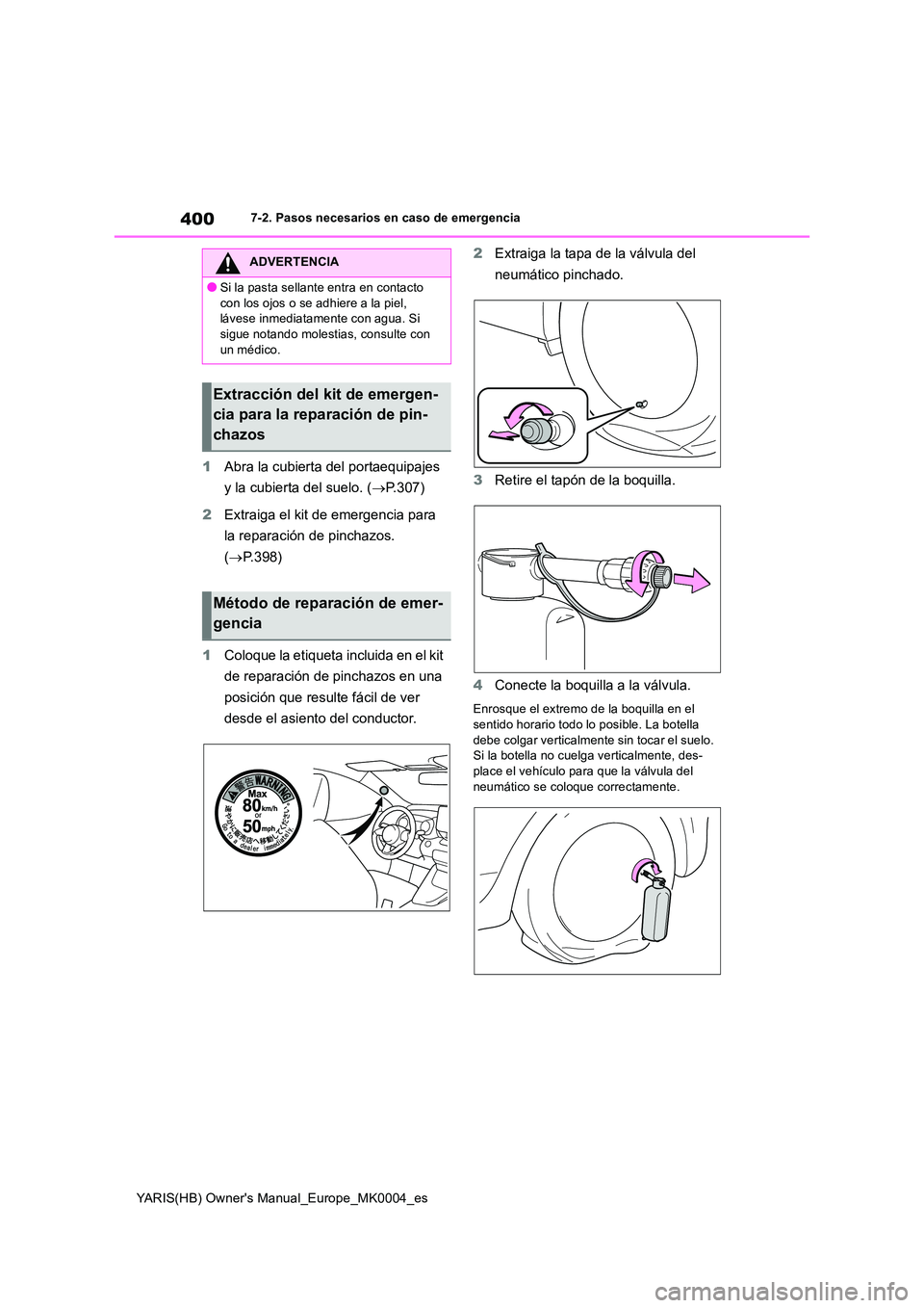 TOYOTA YARIS 2021  Manuale de Empleo (in Spanish) 400
YARIS(HB) Owners Manual_Europe_MK0004_es
7-2. Pasos necesarios en caso de emergencia
1Abra la cubierta del portaequipajes  
y la cubierta del suelo. ( →P.307) 
2 Extraiga el kit de emergencia p