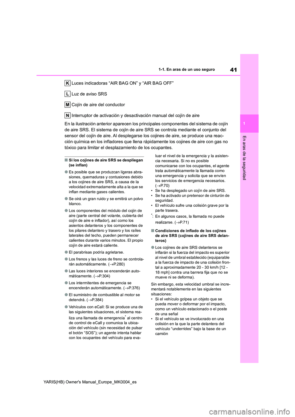 TOYOTA YARIS 2021 Manuale de Empleo (in Spanish) 41
1
YARIS(HB) Owners Manual_Europe_MK0004_es
1-1. En aras de un uso seguro
En aras de la seguridad
Luces indicadoras “AIR BAG ON” y “AIR BAG OFF”
Luz de aviso SRS
Cojín de aire del conduct TOYOTA YARIS 2021 Manuale de Empleo (in Spanish) 41
1
YARIS(HB) Owners Manual_Europe_MK0004_es
1-1. En aras de un uso seguro
En aras de la seguridad
Luces indicadoras “AIR BAG ON” y “AIR BAG OFF”
Luz de aviso SRS
Cojín de aire del conduct