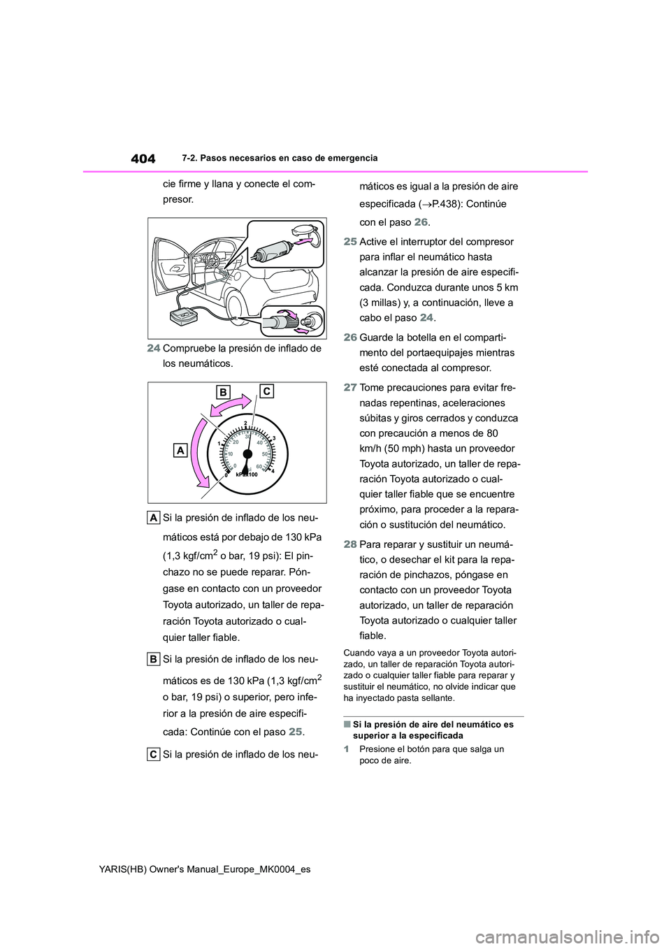 TOYOTA YARIS 2021  Manuale de Empleo (in Spanish) 404
YARIS(HB) Owners Manual_Europe_MK0004_es
7-2. Pasos necesarios en caso de emergencia
cie firme y llana y conecte el com- 
presor. 
24 Compruebe la presión de inflado de  
los neumáticos. 
Si la