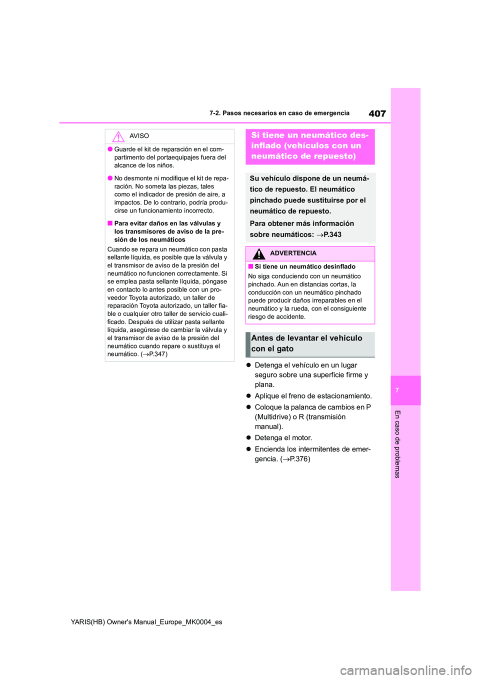 TOYOTA YARIS 2021  Manuale de Empleo (in Spanish) 407
7
YARIS(HB) Owners Manual_Europe_MK0004_es
7-2. Pasos necesarios en caso de emergencia
En caso de problemas
�zDetenga el vehículo en un lugar  
seguro sobre una superficie firme y 
plana. 
�z Ap