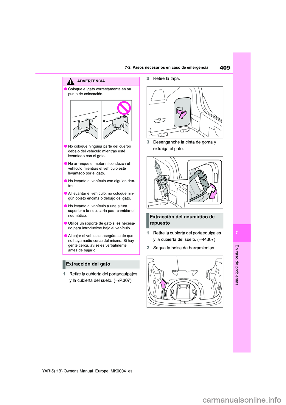 TOYOTA YARIS 2021  Manuale de Empleo (in Spanish) 409
7
YARIS(HB) Owners Manual_Europe_MK0004_es
7-2. Pasos necesarios en caso de emergencia
En caso de problemas
1Retire la cubierta del portaequipajes  
y la cubierta del suelo. ( →P.307) 
2 Retire