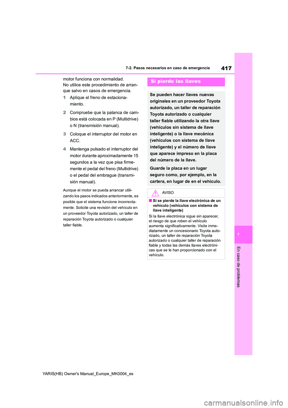 TOYOTA YARIS 2021  Manuale de Empleo (in Spanish) 417
7
YARIS(HB) Owners Manual_Europe_MK0004_es
7-2. Pasos necesarios en caso de emergencia
En caso de problemas
motor funciona con normalidad. 
No utilice este procedimiento de arran-
que salvo en ca