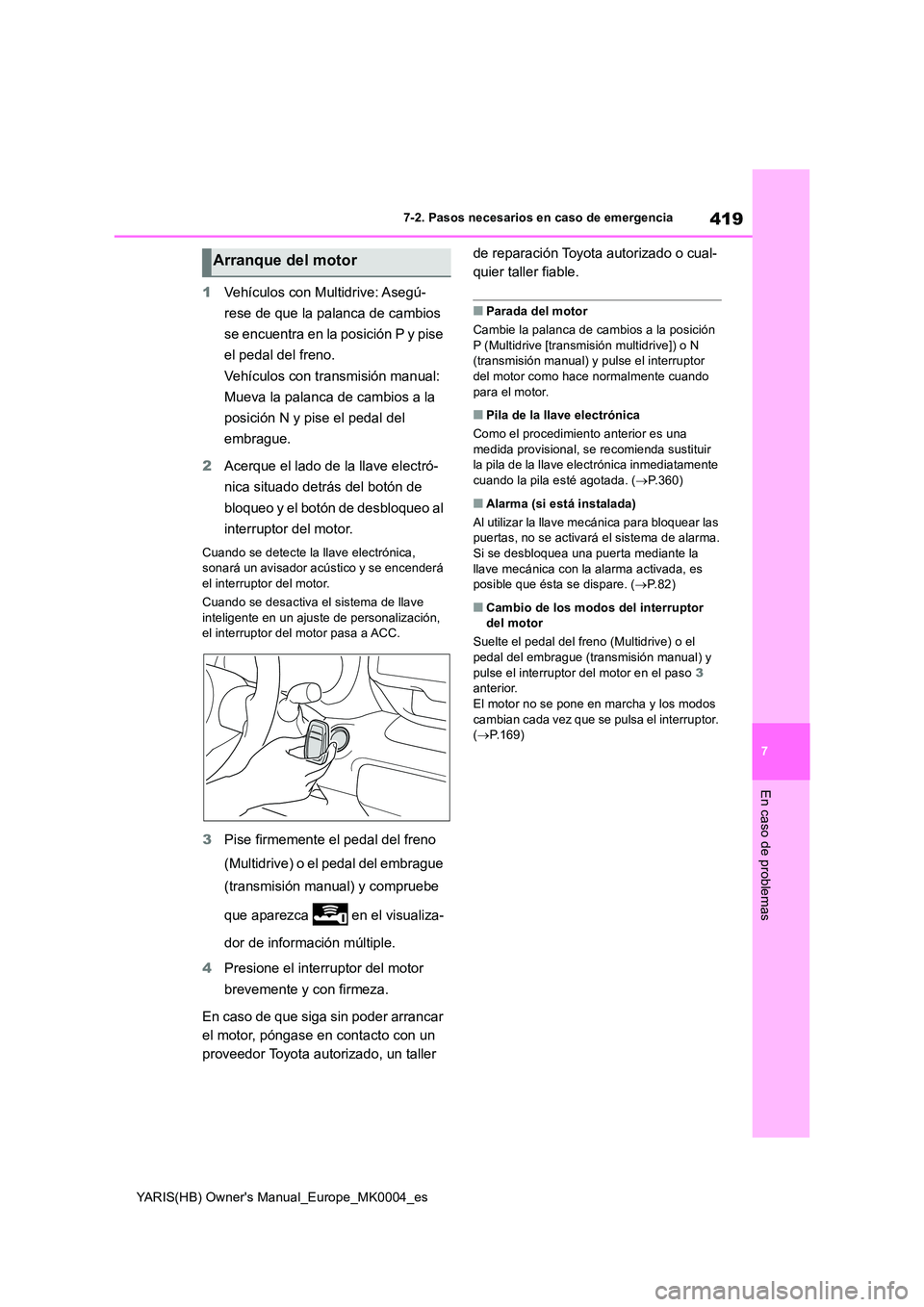 TOYOTA YARIS 2021  Manuale de Empleo (in Spanish) 419
7
YARIS(HB) Owners Manual_Europe_MK0004_es
7-2. Pasos necesarios en caso de emergencia
En caso de problemas
1Vehículos con Multidrive: Asegú- 
rese de que la palanca de cambios  
se encuentra e