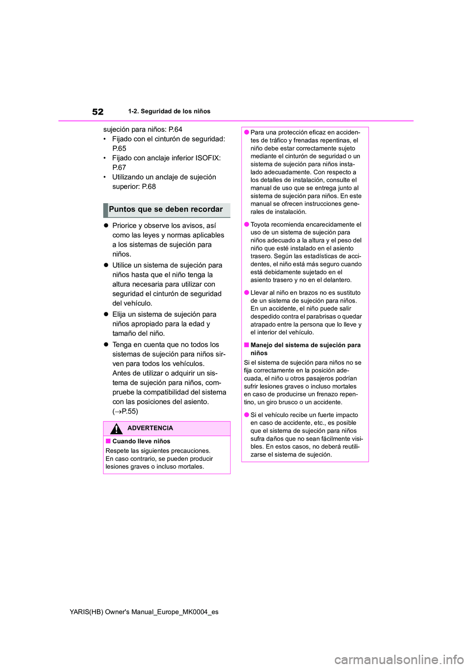TOYOTA YARIS 2021 Manuale de Empleo (in Spanish) 52
YARIS(HB) Owners Manual_Europe_MK0004_es
1-2. Seguridad de los niños
sujeción para niños: P.64
• Fijado con el cinturón de seguridad:
P. 6 5
• Fijado con anclaje inferior ISOFIX:
P. 6 7 TOYOTA YARIS 2021 Manuale de Empleo (in Spanish) 52
YARIS(HB) Owners Manual_Europe_MK0004_es
1-2. Seguridad de los niños
sujeción para niños: P.64
• Fijado con el cinturón de seguridad:
P. 6 5
• Fijado con anclaje inferior ISOFIX:
P. 6 7