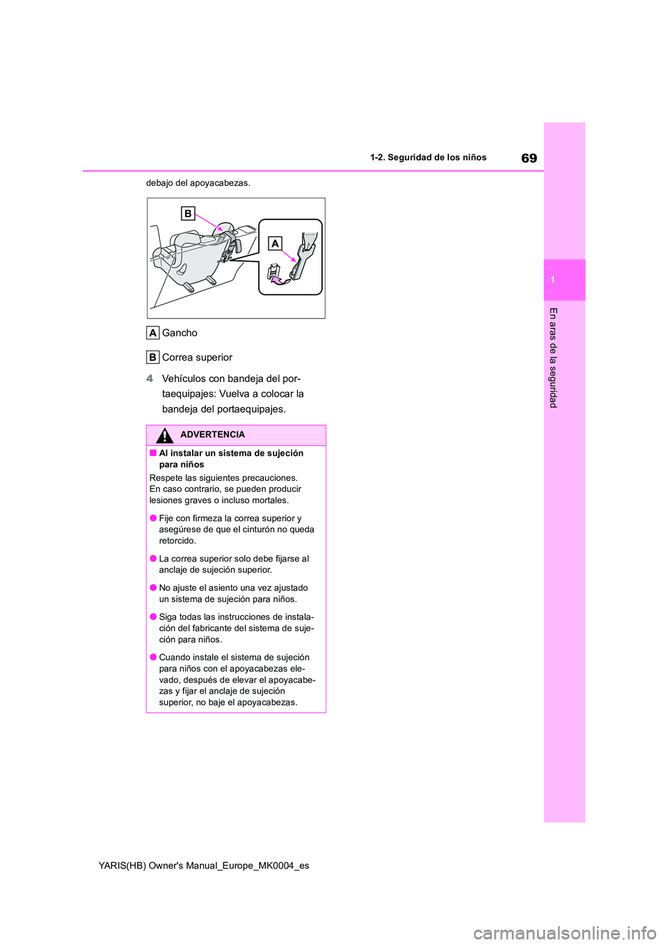 TOYOTA YARIS 2021  Manuale de Empleo (in Spanish) 69
1
YARIS(HB) Owners Manual_Europe_MK0004_es
1-2. Seguridad de los niños
En aras de la seguridad
debajo del apoyacabezas.
Gancho 
Correa superior 
4 Vehículos con bandeja del por- 
taequipajes: Vu