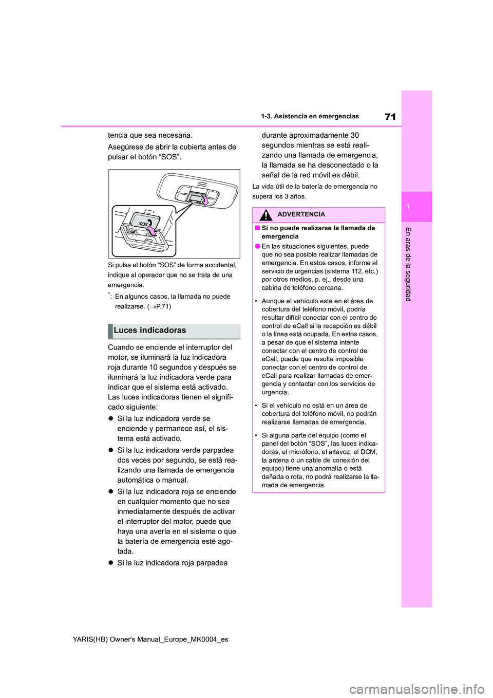 TOYOTA YARIS 2021 Manuale de Empleo (in Spanish) 71
1
YARIS(HB) Owners Manual_Europe_MK0004_es
1-3. Asistencia en emergencias
En aras de la seguridad
tencia que sea necesaria.
Asegúrese de abrir la cubierta antes de
pulsar el botón “SOS”.
TOYOTA YARIS 2021 Manuale de Empleo (in Spanish) 71
1
YARIS(HB) Owners Manual_Europe_MK0004_es
1-3. Asistencia en emergencias
En aras de la seguridad
tencia que sea necesaria.
Asegúrese de abrir la cubierta antes de
pulsar el botón “SOS”.