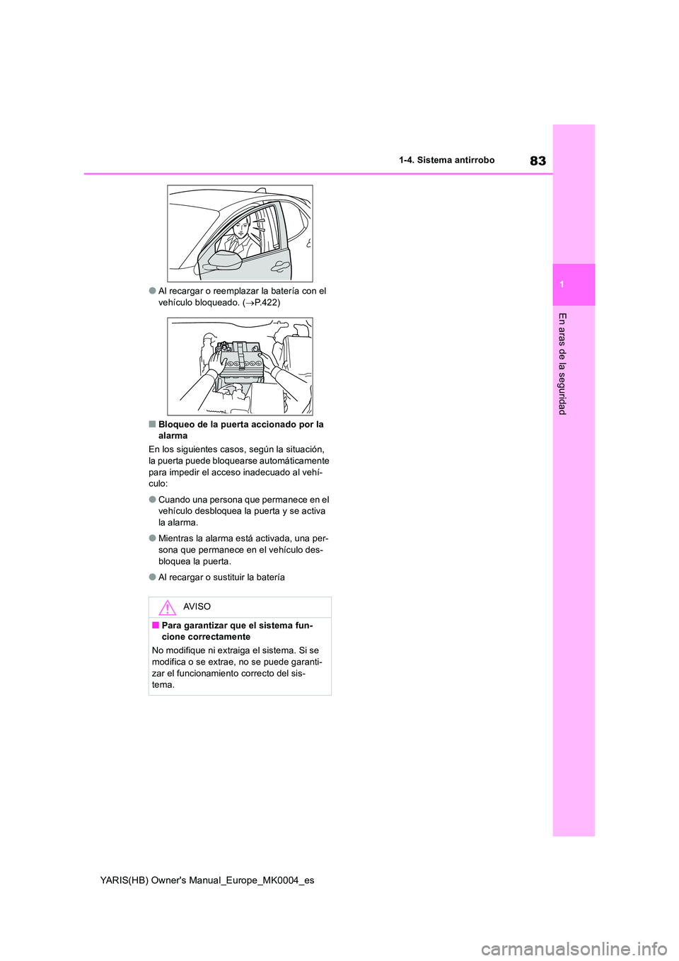 TOYOTA YARIS 2021  Manuale de Empleo (in Spanish) 83
1
YARIS(HB) Owners Manual_Europe_MK0004_es
1-4. Sistema antirrobo
En aras de la seguridad
●Al recargar o reemplazar la batería con el  vehículo bloqueado. ( →P.422)
■Bloqueo de la puerta a