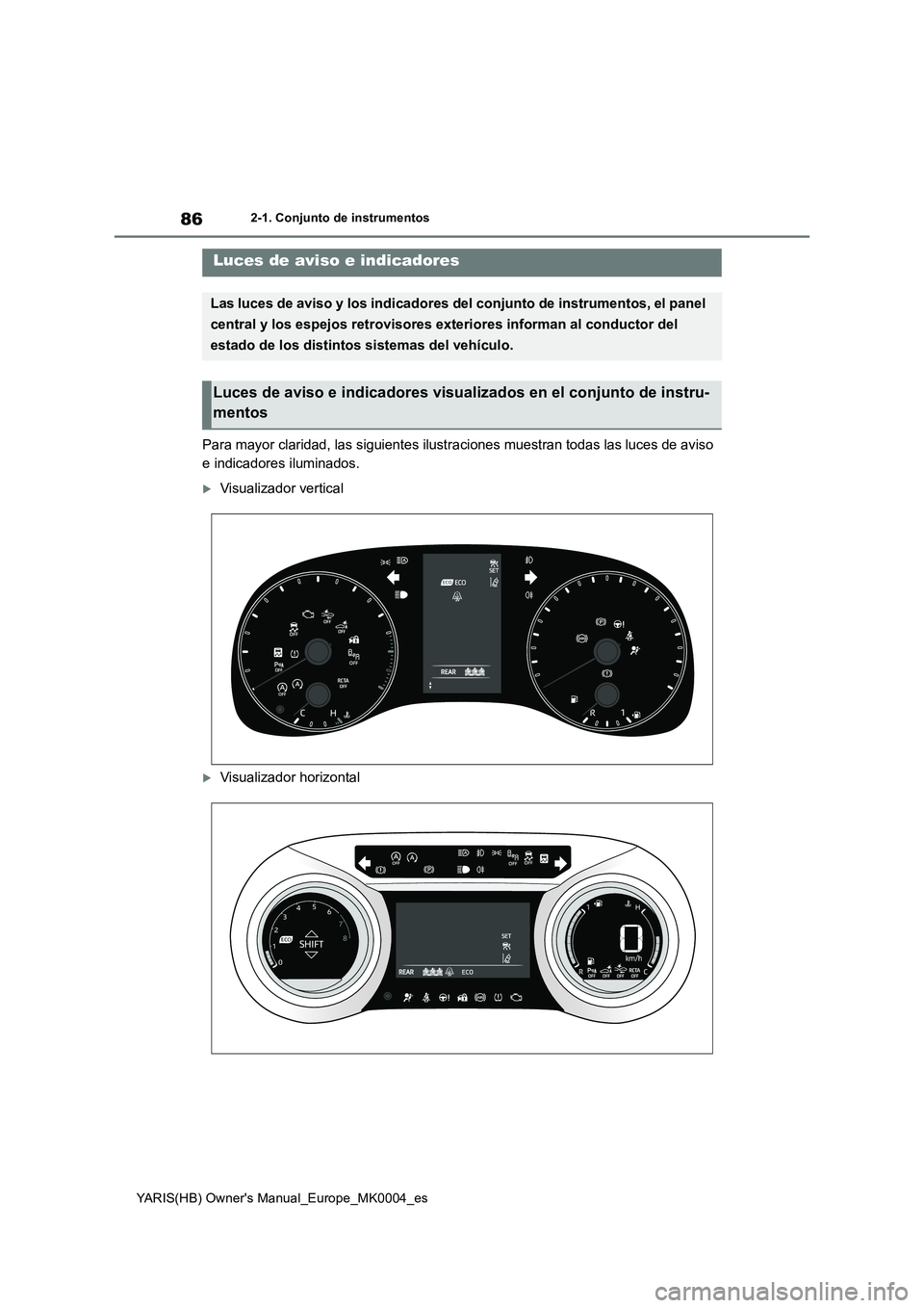 TOYOTA YARIS 2021  Manuale de Empleo (in Spanish) 86
YARIS(HB) Owners Manual_Europe_MK0004_es
2-1. Conjunto de instrumentos
2-1.Conjunto de ins trumentos
Para mayor claridad, las siguientes ilustraciones muestran todas las luces de aviso 
e indicado