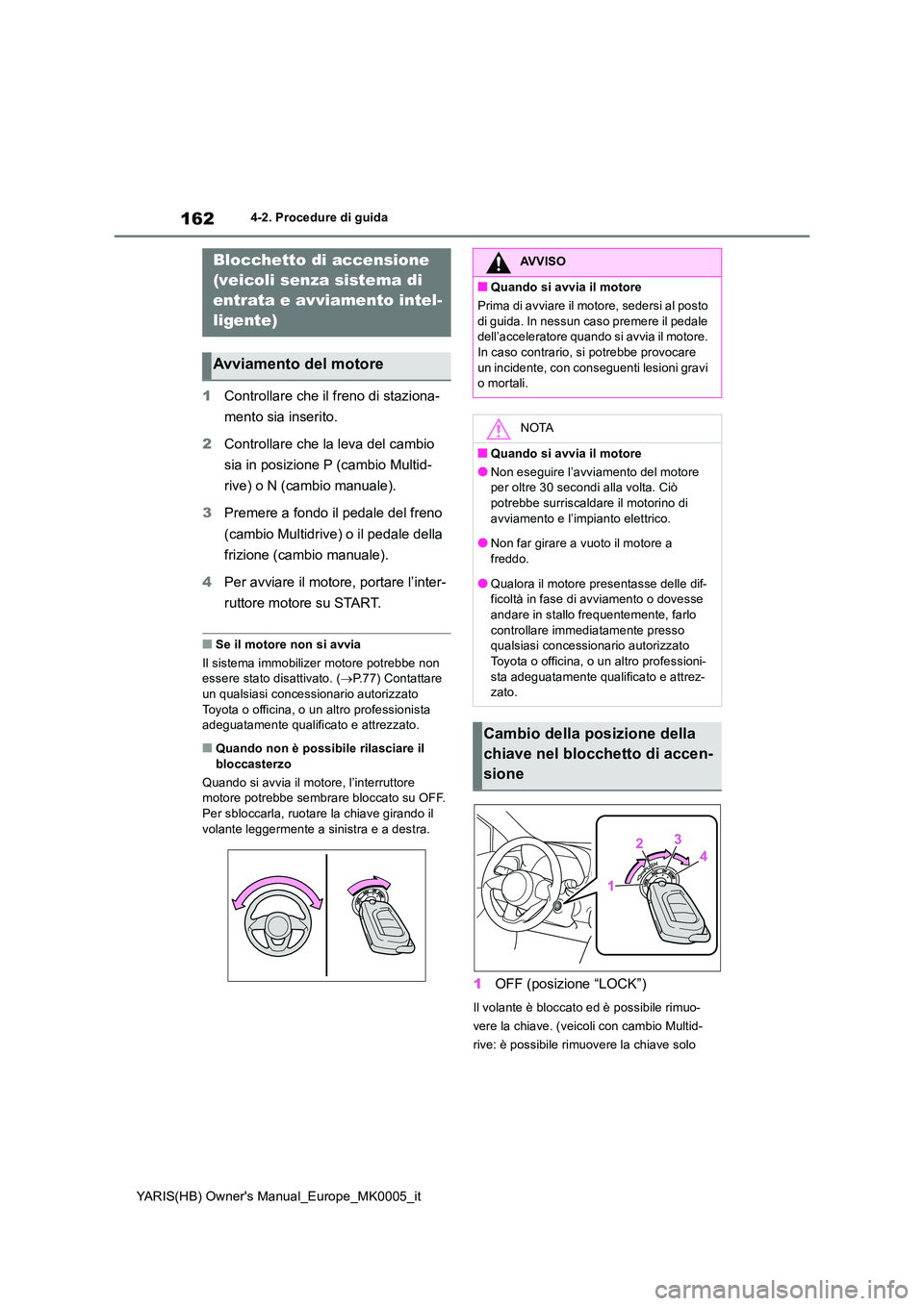 TOYOTA YARIS 2021  Manuale duso (in Italian) 162
YARIS(HB) Owners Manual_Europe_MK0005_it
4-2. Procedure di guida
4-2.Pro cedure di gu ida
1Controllare che il freno di staziona- 
mento sia inserito. 
2 Controllare che la leva del cambio  
sia i