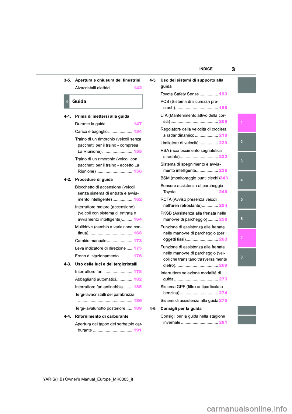 TOYOTA YARIS 2021  Manuale duso (in Italian) 3
YARIS(HB) Owners Manual_Europe_MK0005_it
INDICE
1 
6 
5
4
3
2
8
7
3-5. Apertura e chiusura dei finestrini 
Alzacristalli elettrici................... 142 
4-1. Prima di mettersi alla guida 
Durante