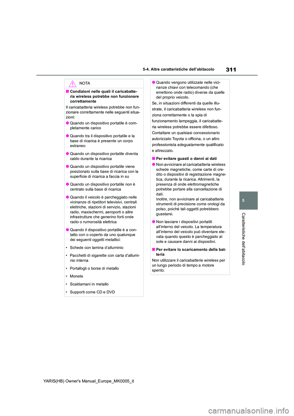 TOYOTA YARIS 2021  Manuale duso (in Italian) 311
5
YARIS(HB) Owners Manual_Europe_MK0005_it
5-4. Altre caratteristiche dell’abitacolo
Caratteristiche dell’abitacolo
NOTA
■Condizioni nelle quali il caricabatte- 
ria wireless potrebbe non f