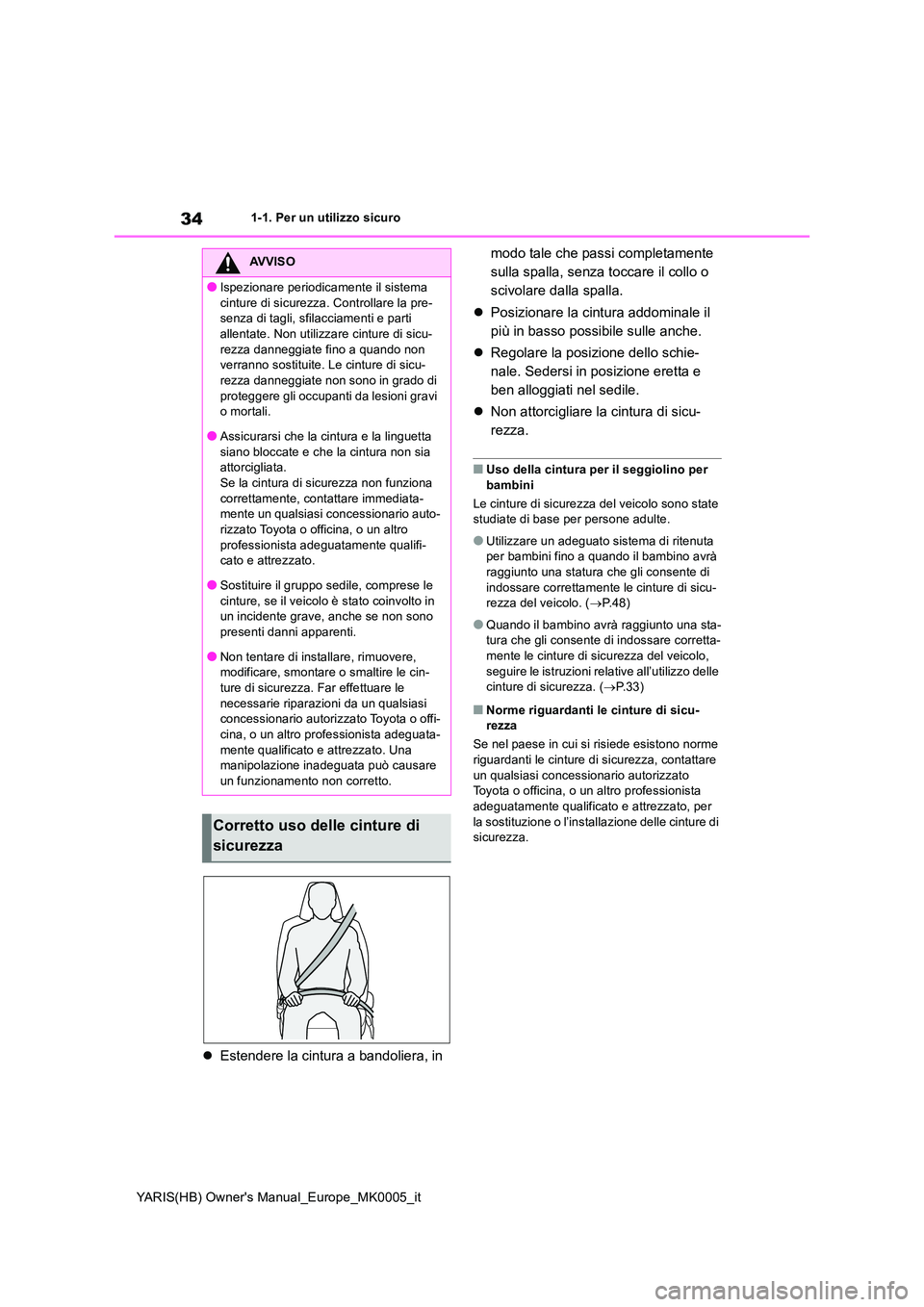 TOYOTA YARIS 2021  Manuale duso (in Italian) 34
YARIS(HB) Owners Manual_Europe_MK0005_it
1-1. Per un utilizzo sicuro
�zEstendere la cintura a bandoliera, in  
modo tale che passi completamente  
sulla spalla, senza toccare il collo o 
scivolare
