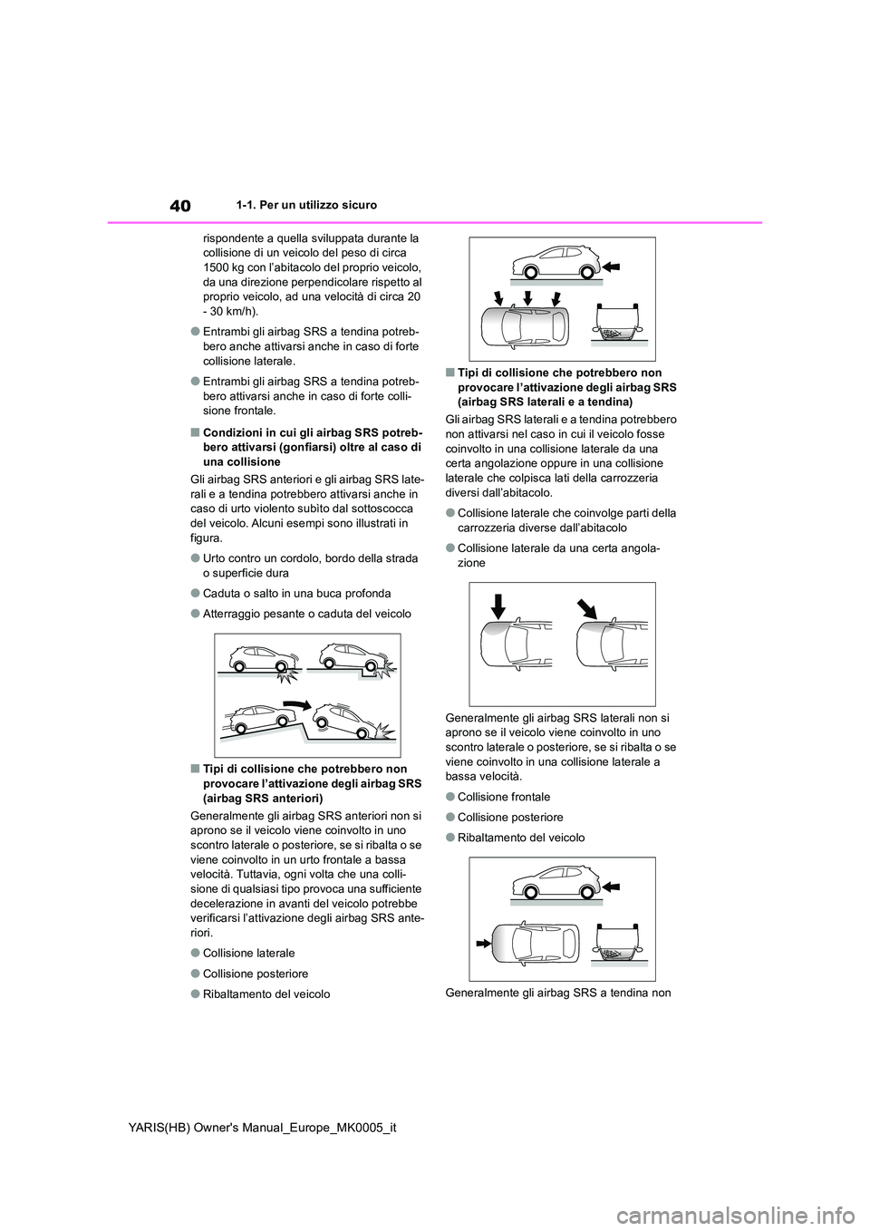 TOYOTA YARIS 2021  Manuale duso (in Italian) 40
YARIS(HB) Owners Manual_Europe_MK0005_it
1-1. Per un utilizzo sicuro 
rispondente a quella sviluppata durante la  collisione di un veicolo del peso di circa 1500 kg con l’abitacolo del proprio v