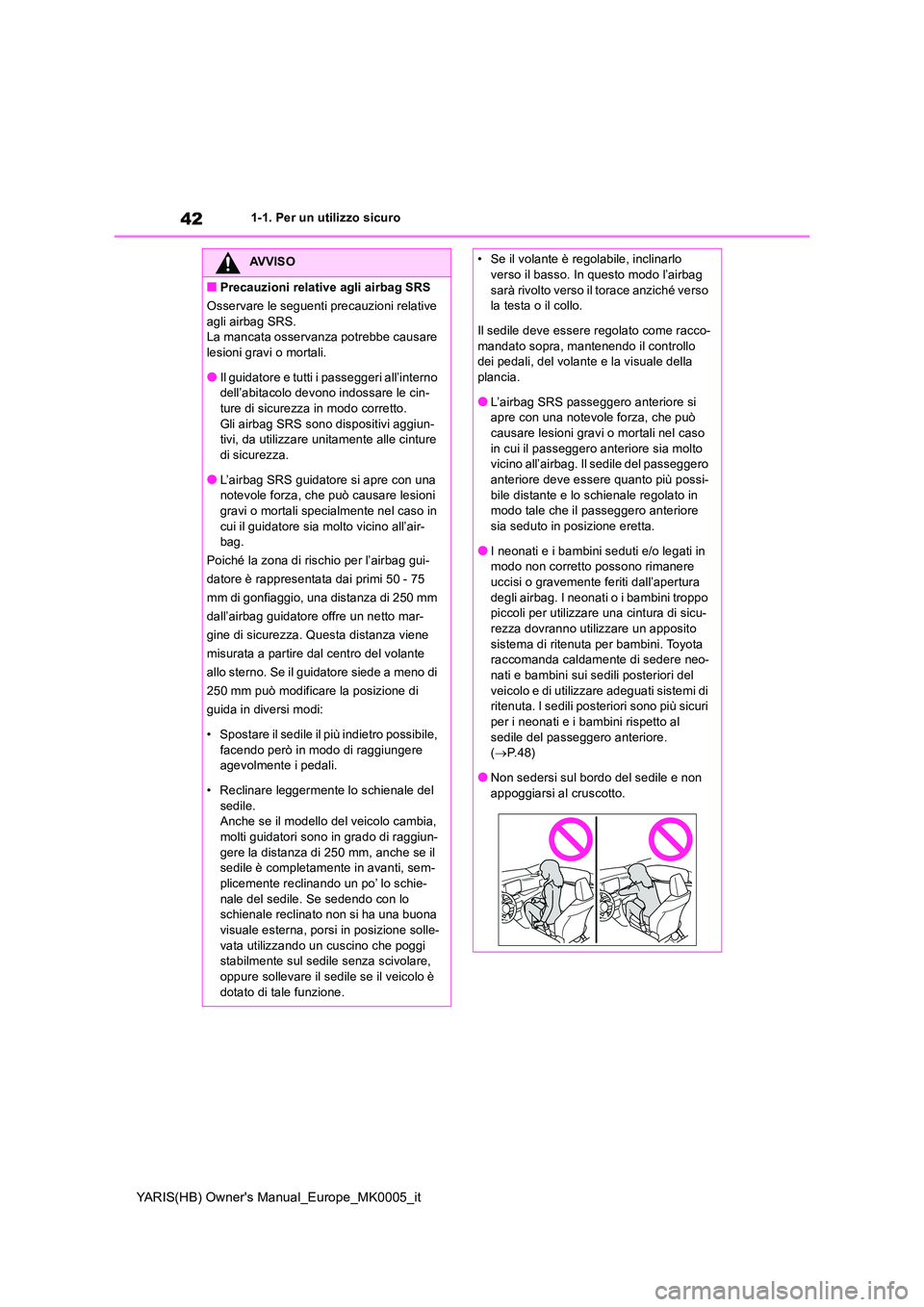 TOYOTA YARIS 2021 Manuale duso (in Italian) 42
YARIS(HB) Owners Manual_Europe_MK0005_it
1-1. Per un utilizzo sicuro
AVVISO
■Precauzioni relative agli airbag SRS
Osservare le seguenti precauzioni relative
agli airbag SRS. La mancata osserv TOYOTA YARIS 2021 Manuale duso (in Italian) 42
YARIS(HB) Owners Manual_Europe_MK0005_it
1-1. Per un utilizzo sicuro
AVVISO
■Precauzioni relative agli airbag SRS
Osservare le seguenti precauzioni relative
agli airbag SRS. La mancata osserv